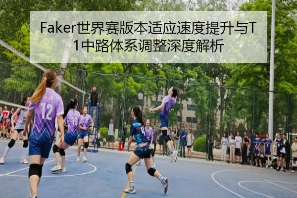 Faker世界赛版本适应速度提升与T1中路体系调整深度解析